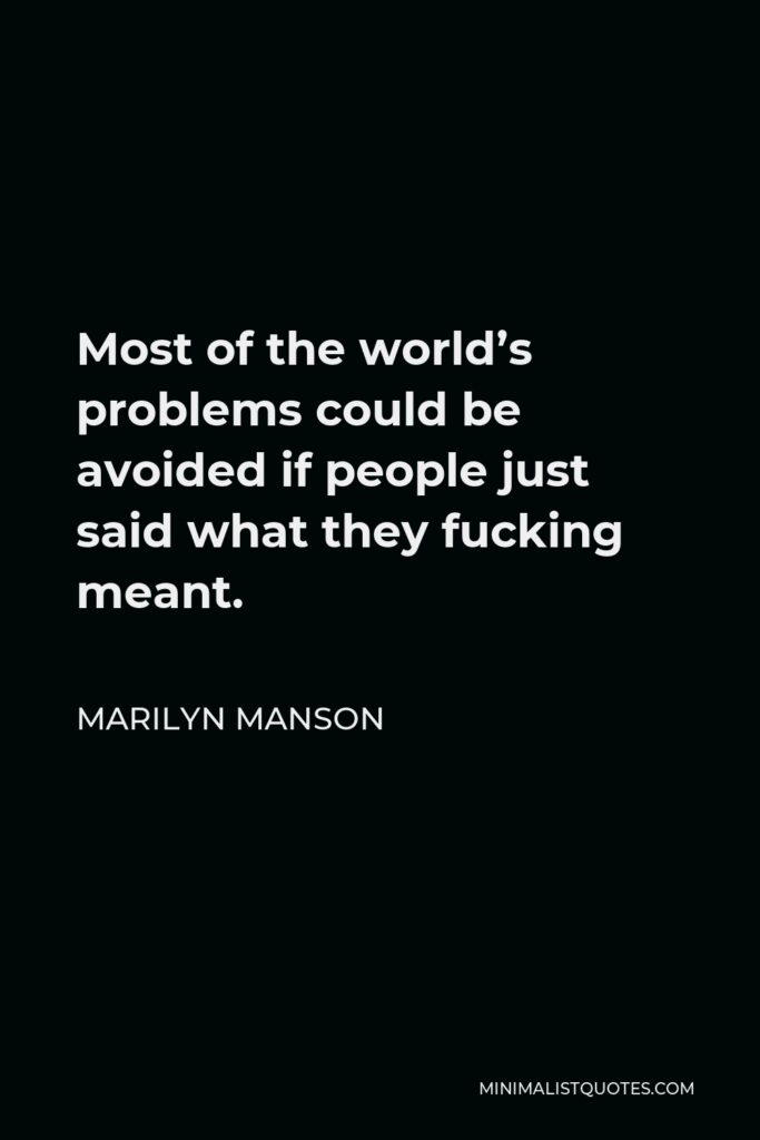 Marilyn Manson Quote - Most of the world’s problems could be avoided if people just said what they fucking meant.