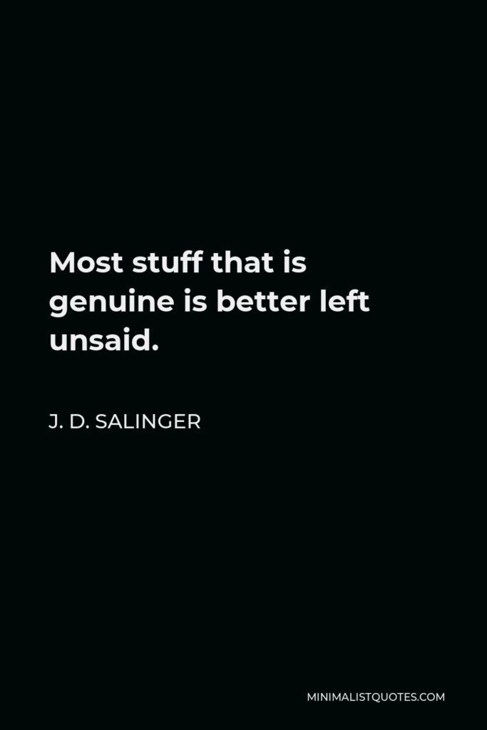 J. D. Salinger Quote - Most stuff that is genuine is better left unsaid.