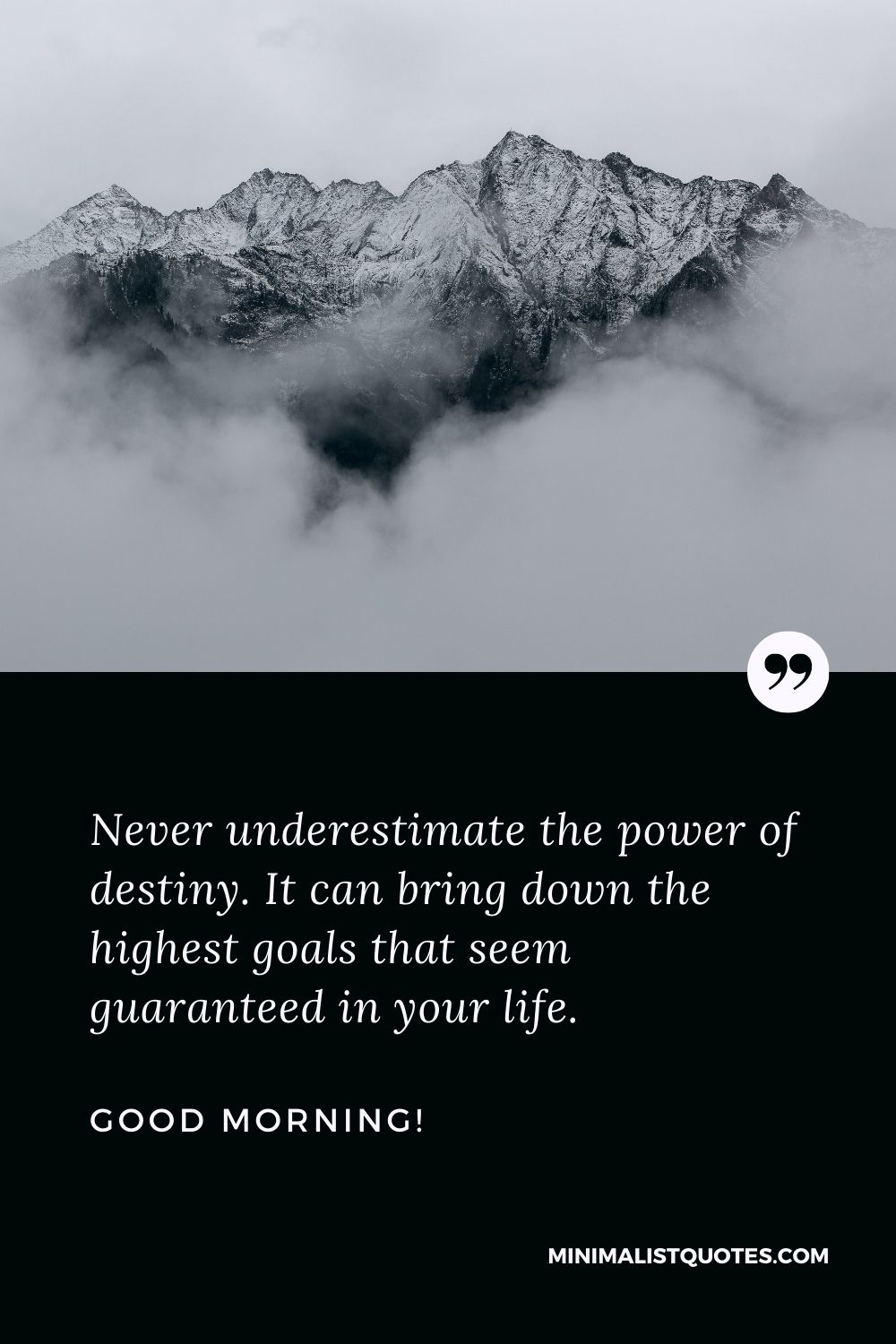 Motivational good morning wishes: Never underestimate the power of destiny. It can bring down the highest goals that seem guaranteed in your life. Good Morning!