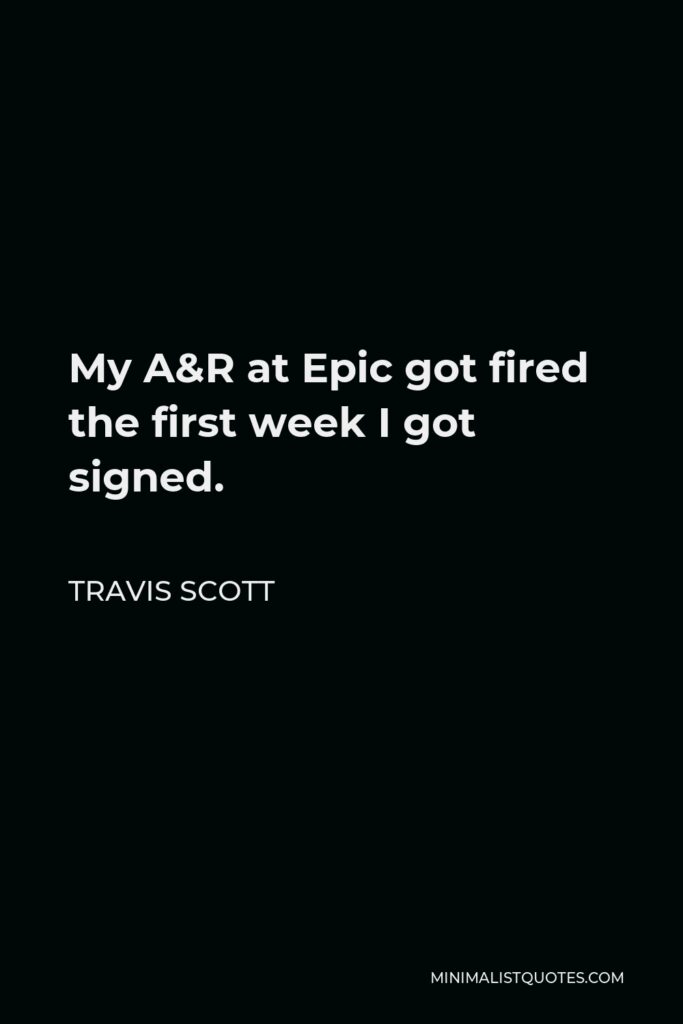 Travis Scott Quote - My A&R at Epic got fired the first week I got signed.