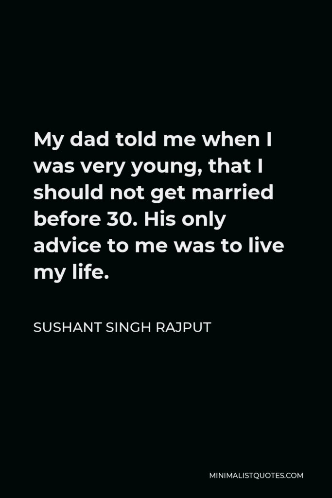 Sushant Singh Rajput Quote - My dad told me when I was very young, that I should not get married before 30. His only advice to me was to live my life.