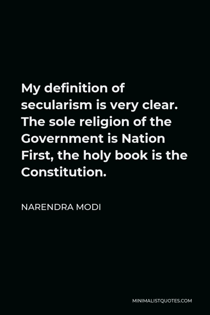 Narendra Modi Quote - My definition of secularism is very clear. The sole religion of the Government is Nation First, the holy book is the Constitution.
