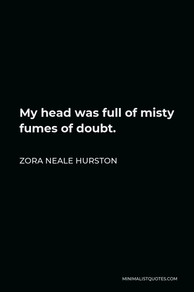 Zora Neale Hurston Quote - My head was full of misty fumes of doubt.