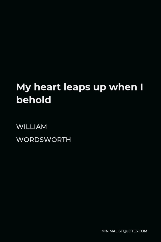William Wordsworth Quote - My heart leaps up when I behold