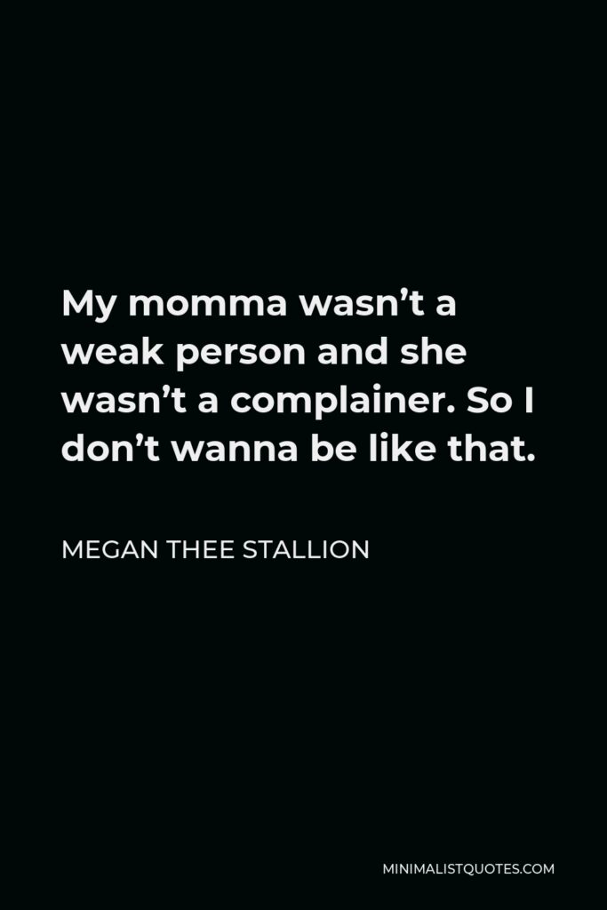 Megan Thee Stallion Quote - My momma wasn’t a weak person and she wasn’t a complainer. So I don’t wanna be like that.