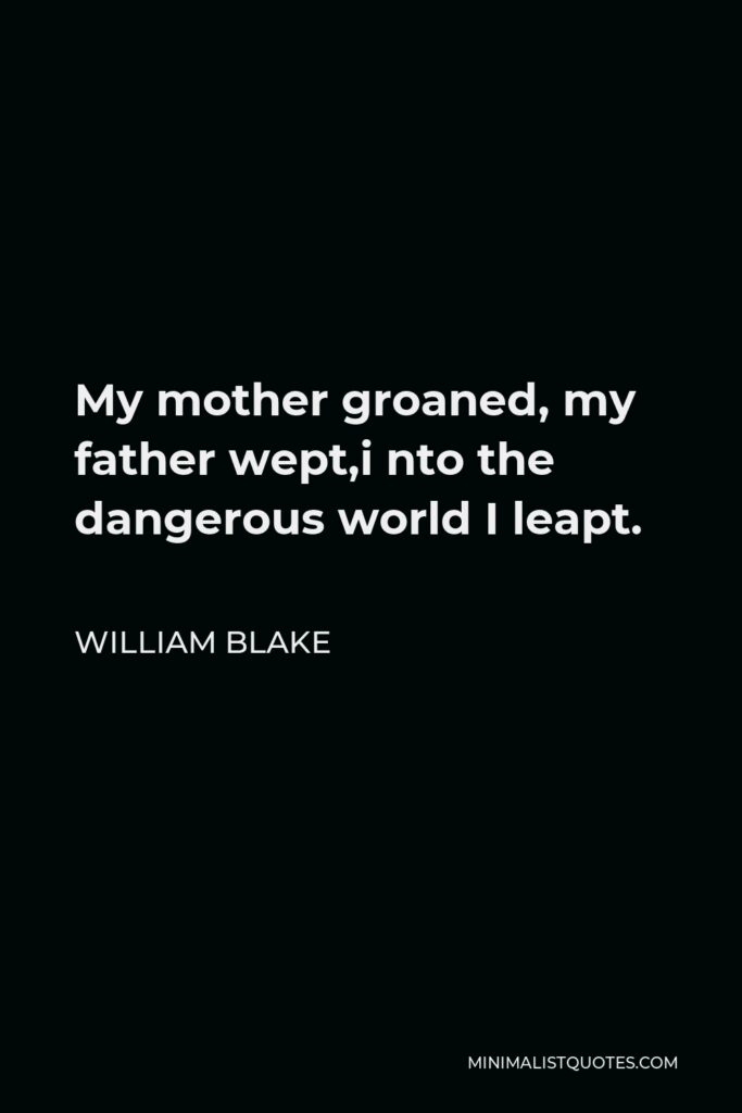 William Blake Quote - My mother groaned, my father wept,i nto the dangerous world I leapt.