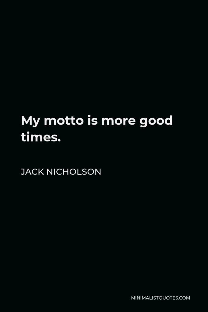 Jack Nicholson Quote - My motto is more good times.