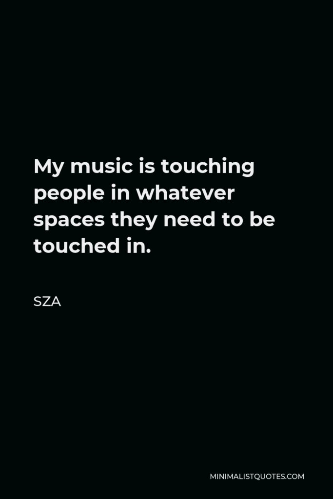 SZA Quote - My music is touching people in whatever spaces they need to be touched in.