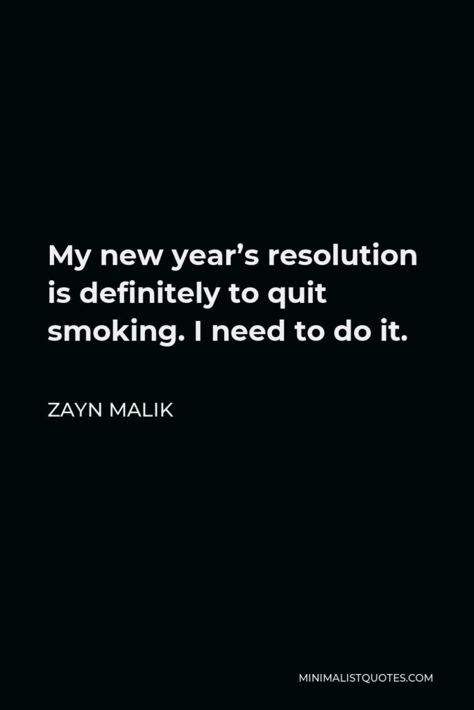 Zayn Malik Quote - My new year’s resolution is definitely to quit smoking. I need to do it.