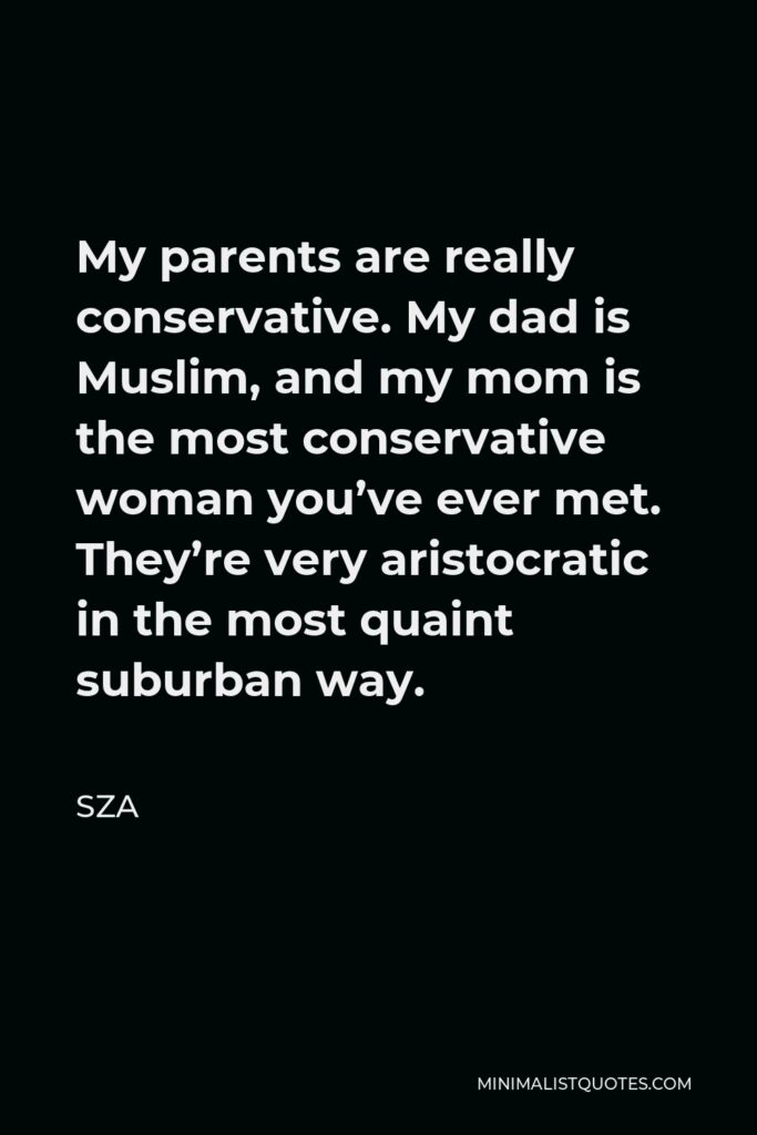 SZA Quote - My parents are really conservative. My dad is Muslim, and my mom is the most conservative woman you’ve ever met. They’re very aristocratic in the most quaint suburban way.