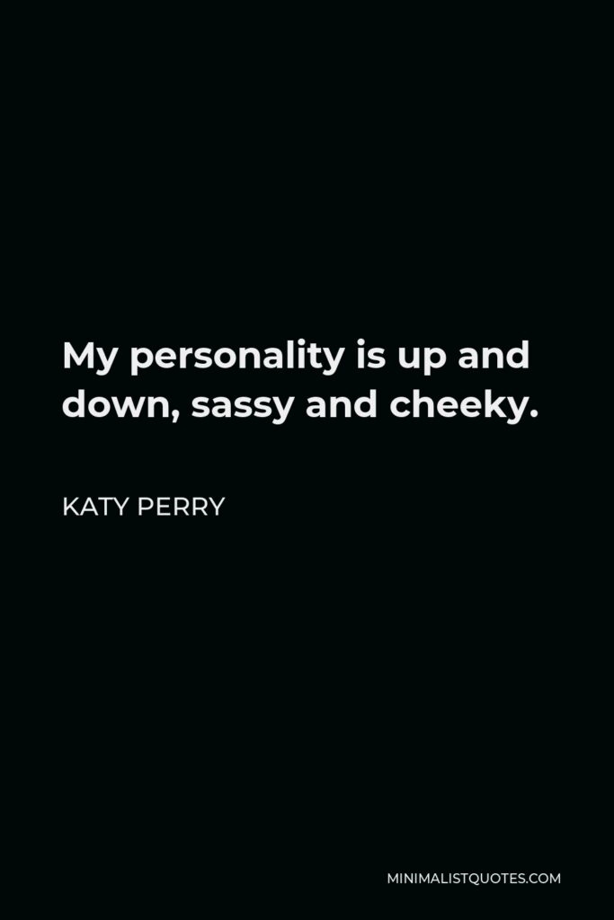 Katy Perry Quote - My personality is up and down, sassy and cheeky.