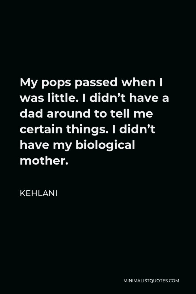 Kehlani Quote - My pops passed when I was little. I didn’t have a dad around to tell me certain things. I didn’t have my biological mother.