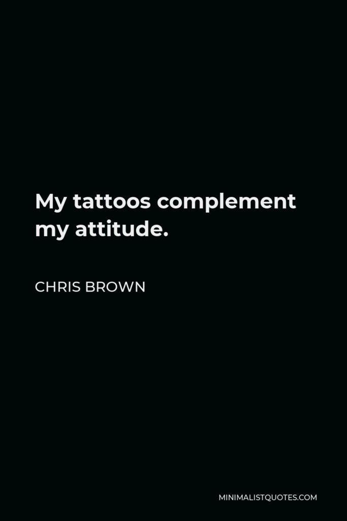 Chris Brown Quote - My tattoos complement my attitude.