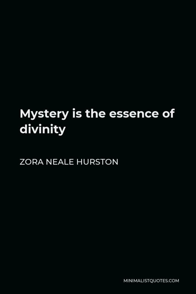 Zora Neale Hurston Quote - Mystery is the essence of divinity