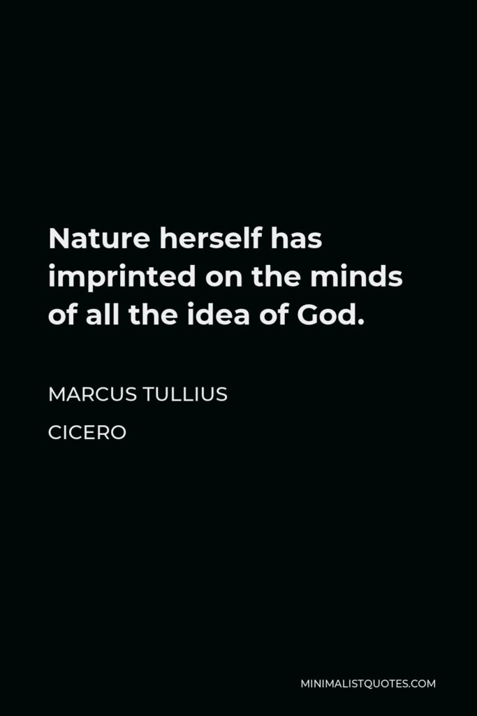 Marcus Tullius Cicero Quote - Nature herself has imprinted on the minds of all the idea of God.