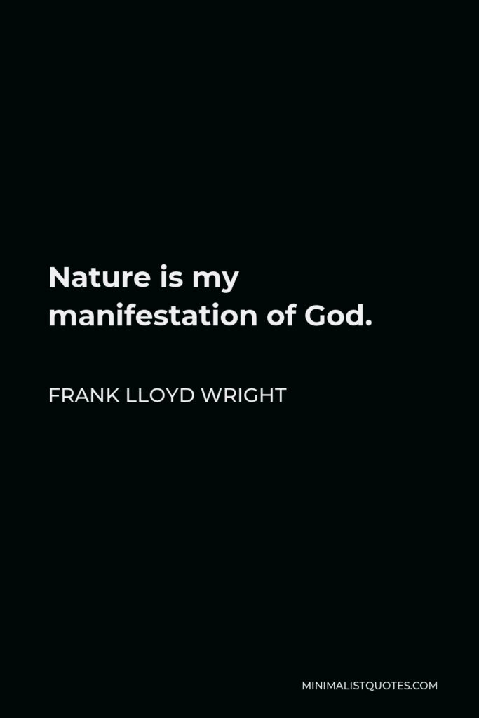 Frank Lloyd Wright Quote - Nature is my manifestation of God.