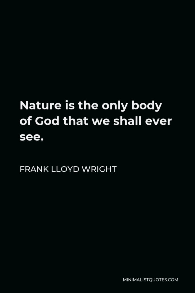 Frank Lloyd Wright Quote - Nature is the only body of God that we shall ever see.