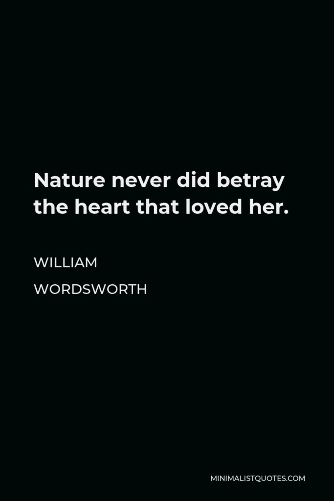 William Wordsworth Quote - Nature never did betray the heart that loved her.