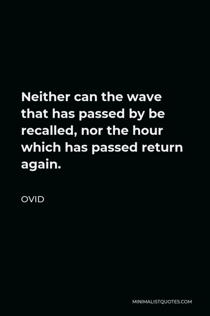 Ovid Quote - Neither can the wave that has passed by be recalled, nor the hour which has passed return again.