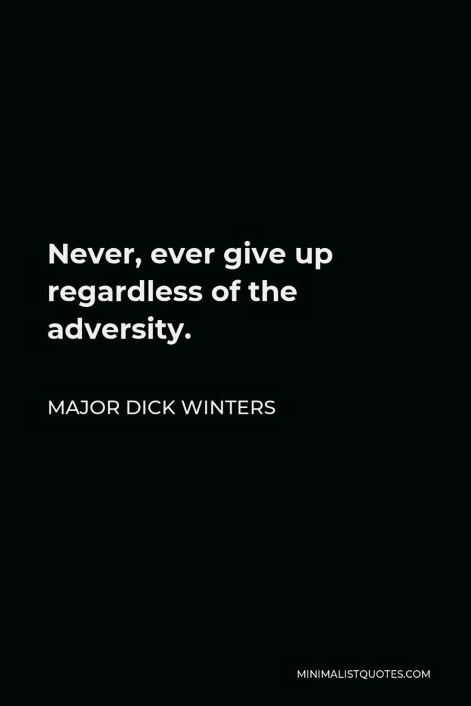 Major Dick Winters Quote - Never, ever give up regardless of the adversity.