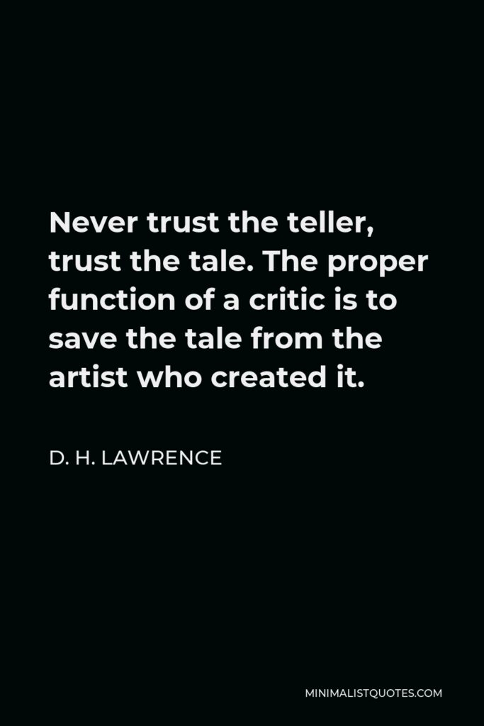 D. H. Lawrence Quote - Never trust the teller, trust the tale. The proper function of a critic is to save the tale from the artist who created it.