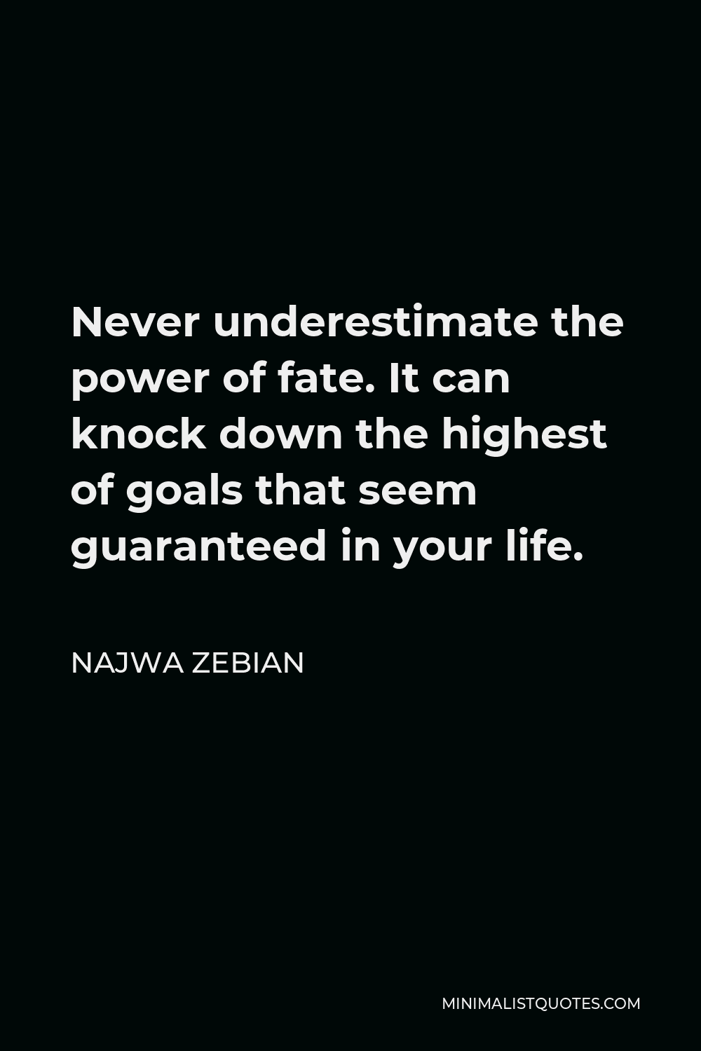 Najwa Zebian Quote - Never underestimate the power of fate. It can knock down the highest of goals that seem guaranteed in your life.