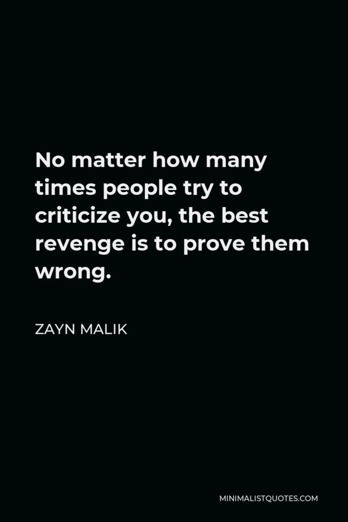 Zayn Malik Quote - No matter how many times people try to criticize you, the best revenge is to prove them wrong.