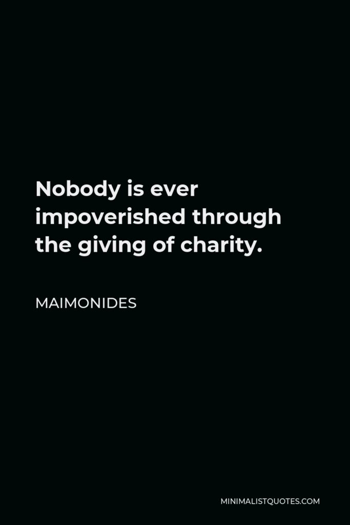 Maimonides Quote - Nobody is ever impoverished through the giving of charity.