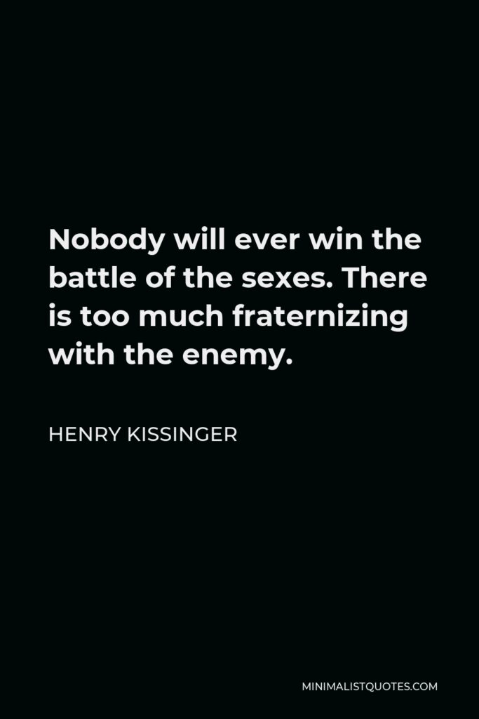 Henry Kissinger Quote - Nobody will ever win the battle of the sexes. There is too much fraternizing with the enemy.
