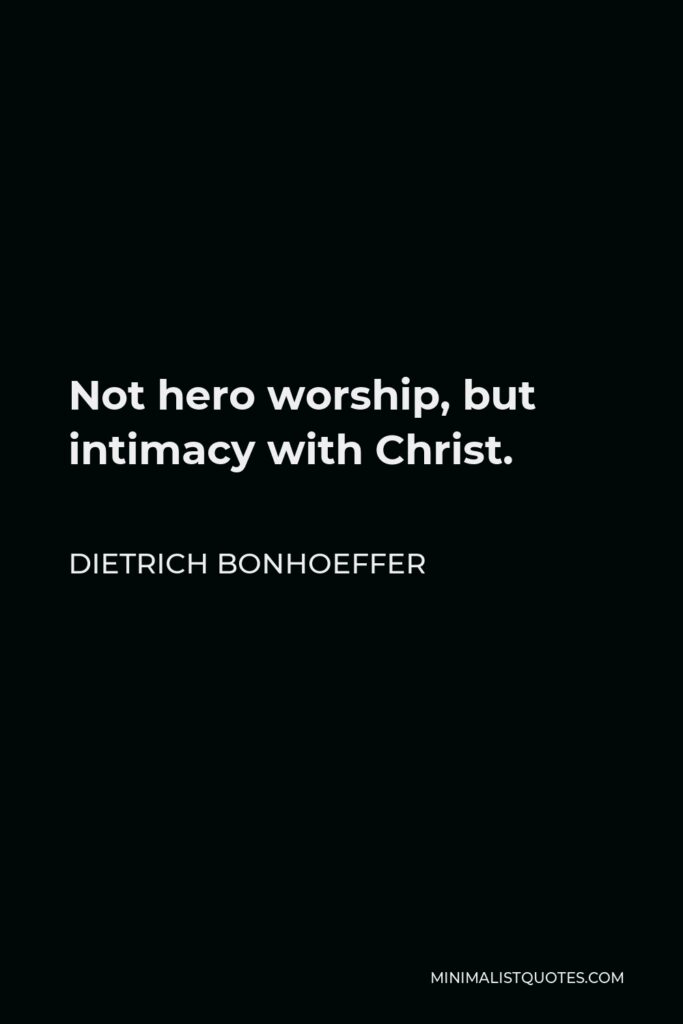 Dietrich Bonhoeffer Quote - Not hero worship, but intimacy with Christ.