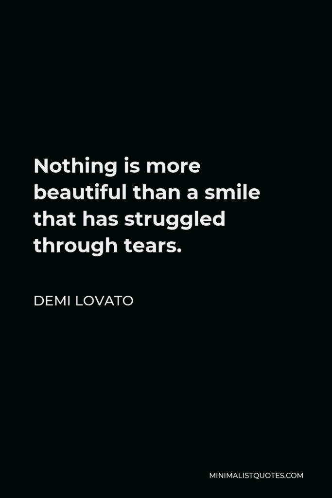 Demi Lovato Quote - Nothing is more beautiful than a smile that has struggled through tears.