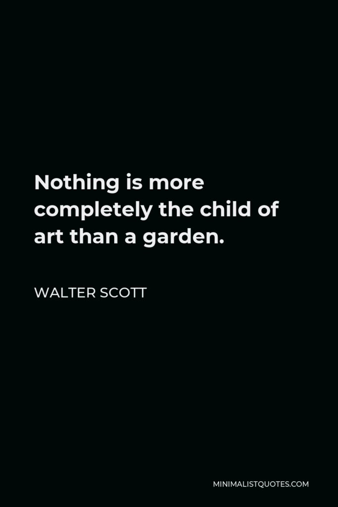 Walter Scott Quote - Nothing is more completely the child of art than a garden.