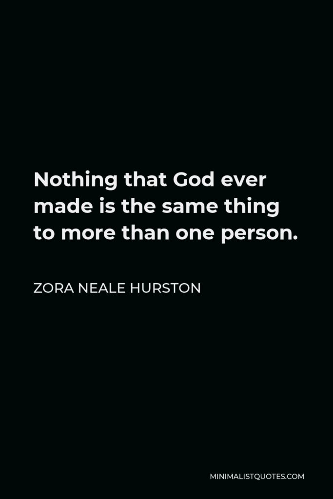 Zora Neale Hurston Quote - Nothing that God ever made is the same thing to more than one person.