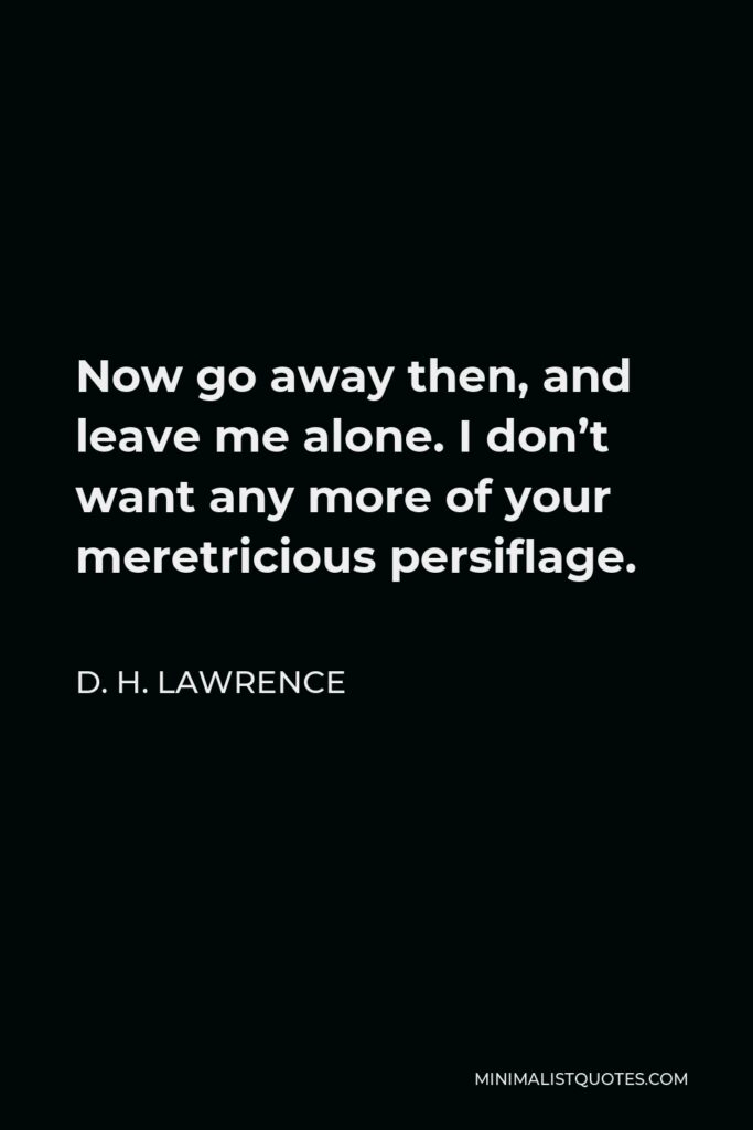 D. H. Lawrence Quote - Now go away then, and leave me alone. I don’t want any more of your meretricious persiflage.