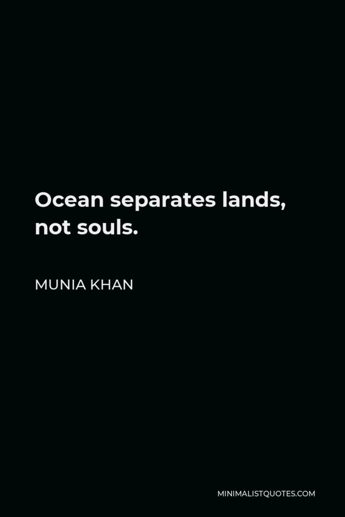 Munia Khan Quote - Ocean separates lands, not souls.