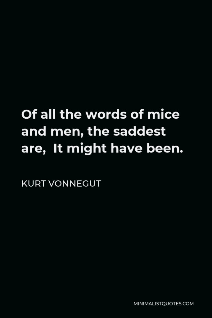 Kurt Vonnegut Quote - Of all the words of mice and men, the saddest are, It might have been.