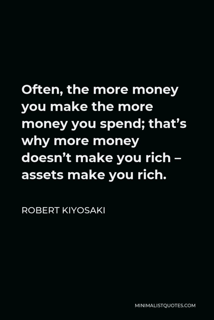 Robert Kiyosaki Quote - Often, the more money you make the more money you spend; that’s why more money doesn’t make you rich – assets make you rich.