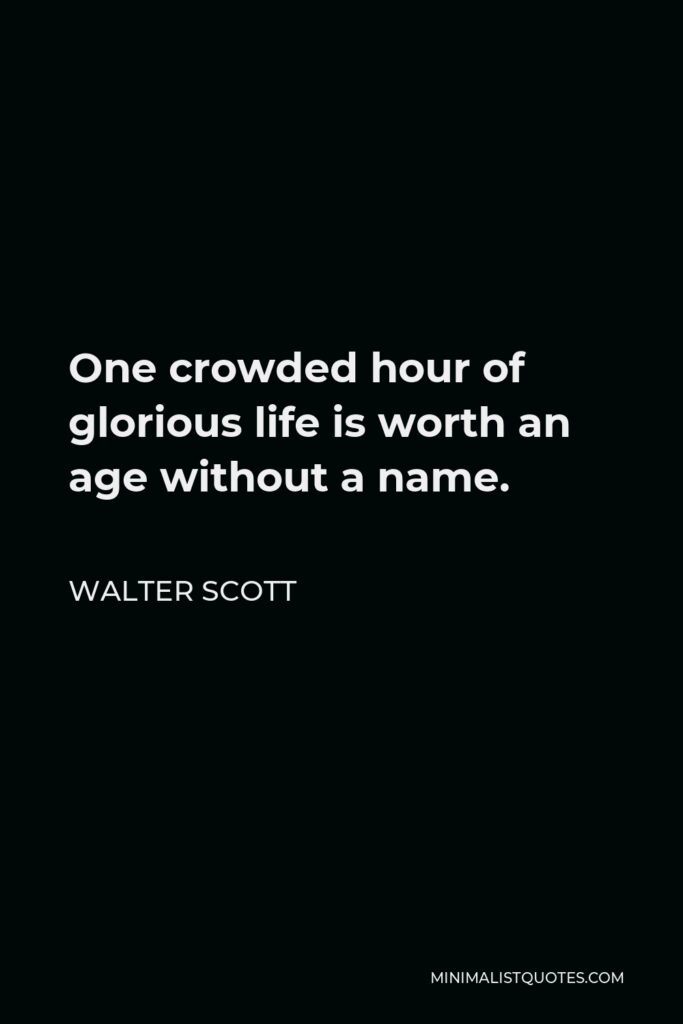 Walter Scott Quote - One crowded hour of glorious life is worth an age without a name.