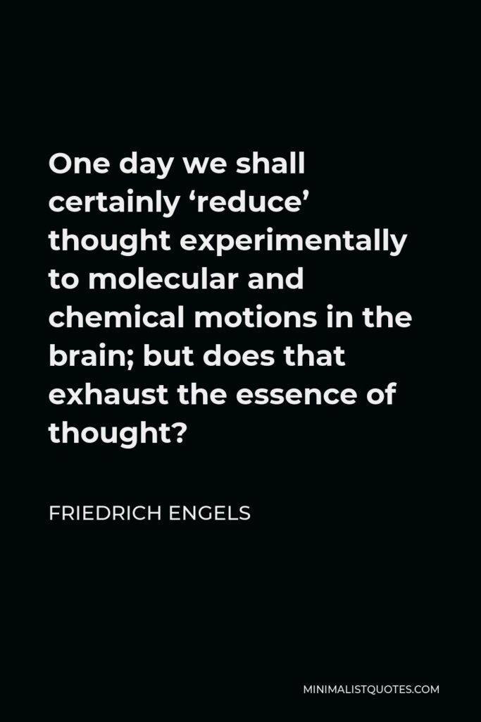 Friedrich Engels Quote - One day we shall certainly ‘reduce’ thought experimentally to molecular and chemical motions in the brain; but does that exhaust the essence of thought?
