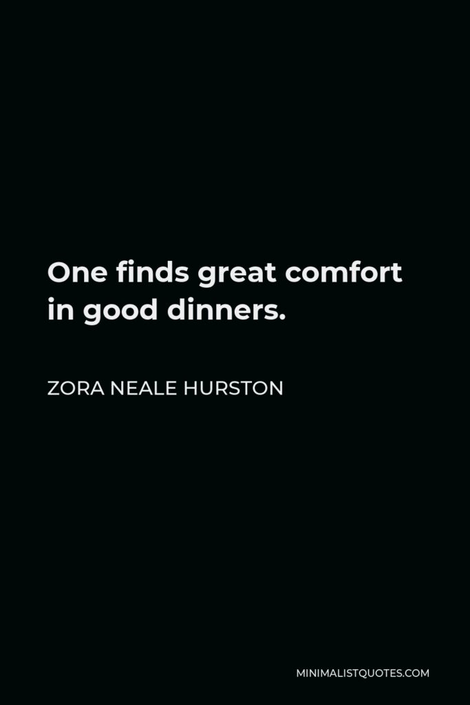 Zora Neale Hurston Quote - One finds great comfort in good dinners.