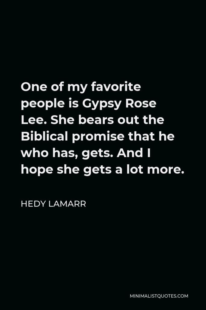 Hedy Lamarr Quote - One of my favorite people is Gypsy Rose Lee. She bears out the Biblical promise that he who has, gets. And I hope she gets a lot more.