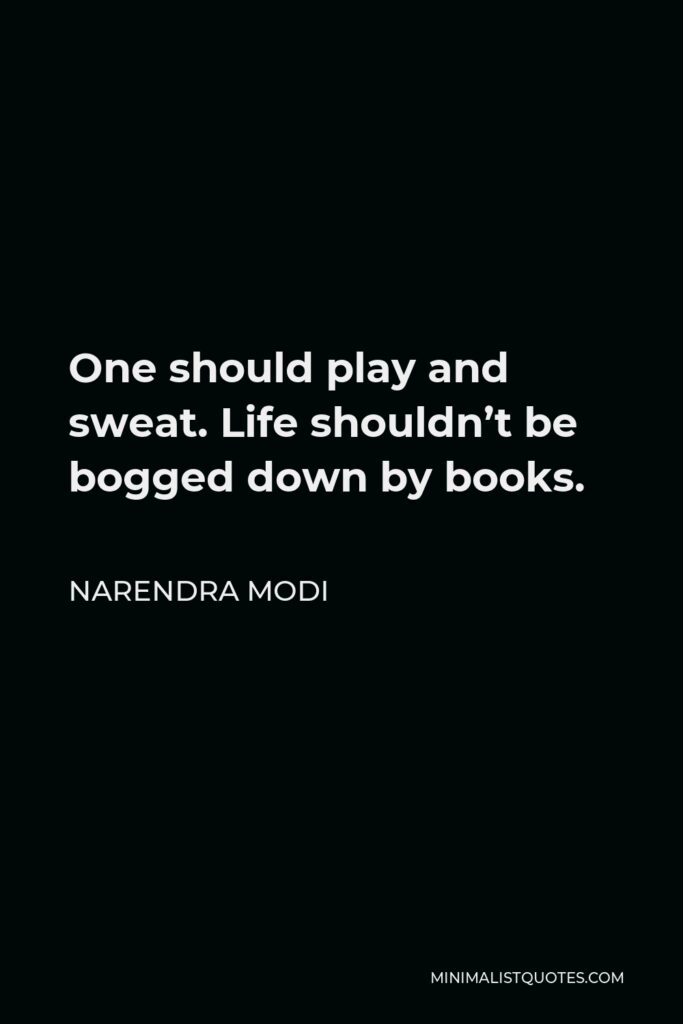 Narendra Modi Quote - One should play and sweat. Life shouldn’t be bogged down by books.