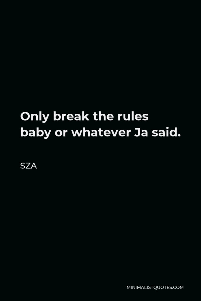 SZA Quote - Only break the rules baby or whatever Ja said.