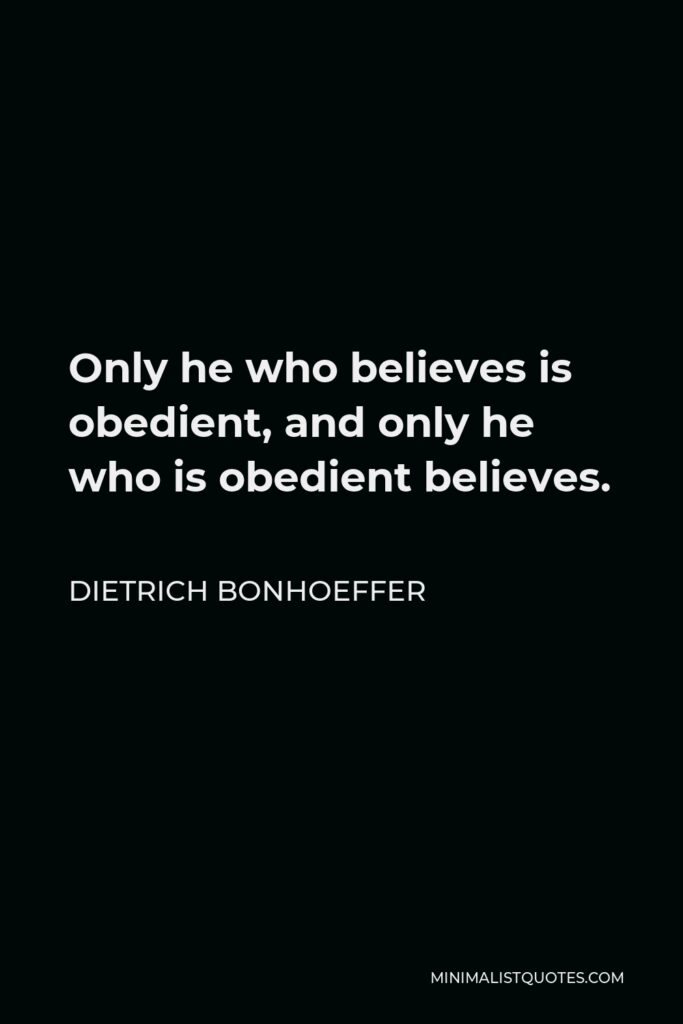 Dietrich Bonhoeffer Quote - Only he who believes is obedient, and only he who is obedient believes.
