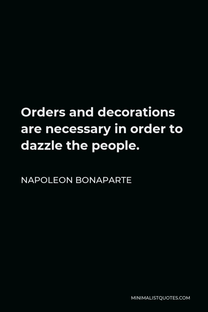 Napoleon Bonaparte Quote - Orders and decorations are necessary in order to dazzle the people.