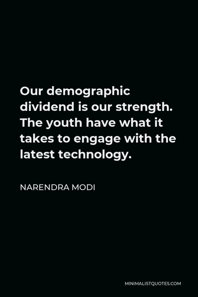 Narendra Modi Quote - Our demographic dividend is our strength. The youth have what it takes to engage with the latest technology.