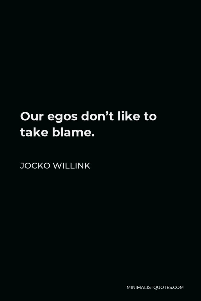 Jocko Willink Quote - Our egos don’t like to take blame.