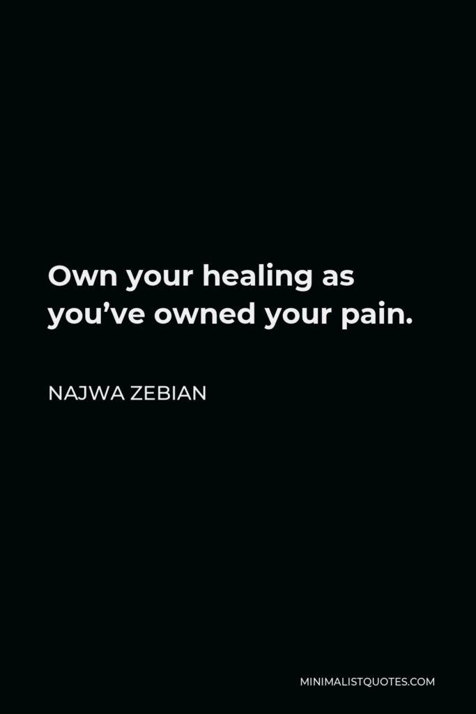 Najwa Zebian Quote - Own your healing as you’ve owned your pain.
