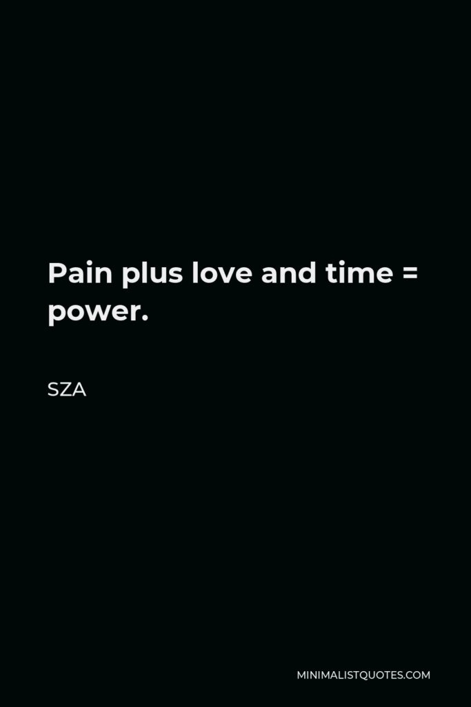 SZA Quote - Pain plus love and time = power.