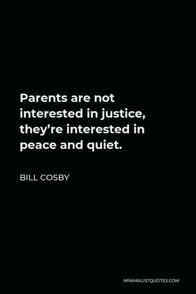 Bill Cosby Quote - Parents are not interested in justice, they’re interested in peace and quiet.